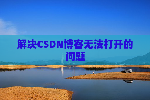 解决CSDN博客无法打开的问题 解决CSDN博客无法打开的问题